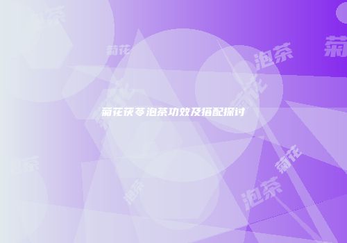 菊花茯苓泡茶功效及搭配探讨