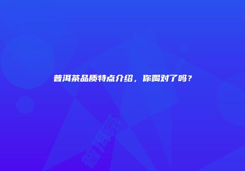 普洱茶品质特点介绍，你喝对了吗？