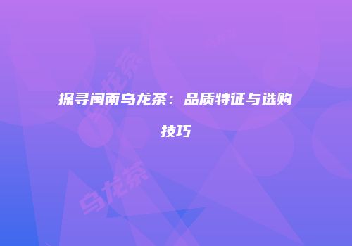 探寻闽南乌龙茶：品质特征与选购技巧