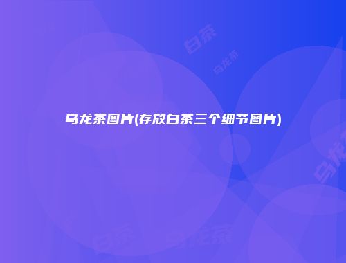 乌龙茶图片(存放白茶三个细节图片)