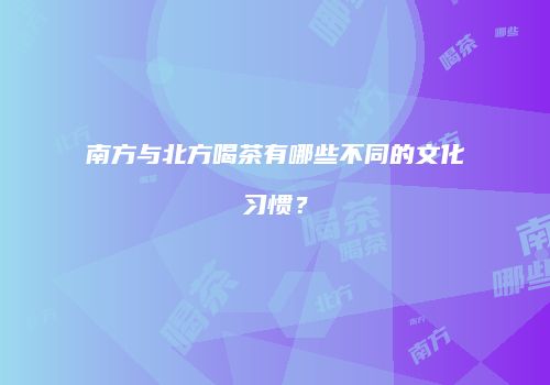 南方与北方喝茶有哪些不同的文化习惯？