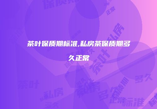 茶叶保质期标准,私房茶保质期多久正常