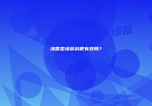 浓香型绿茶减肥有效吗？