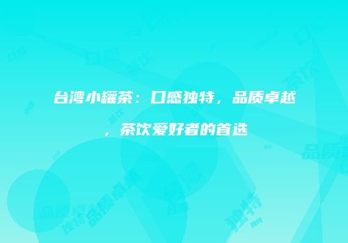 台湾小罐茶：口感独特，品质卓越，茶饮爱好者的首选