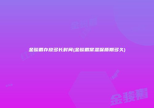 金骏眉存放多长时间(金骏眉常温保质期多久)