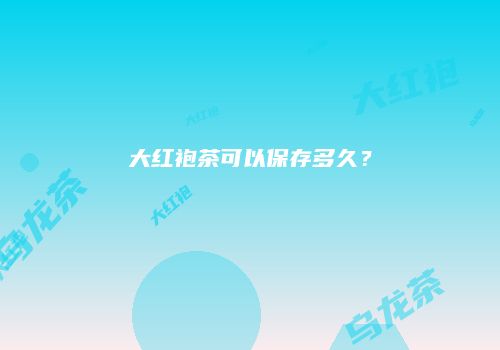 大红袍茶可以保存多久？