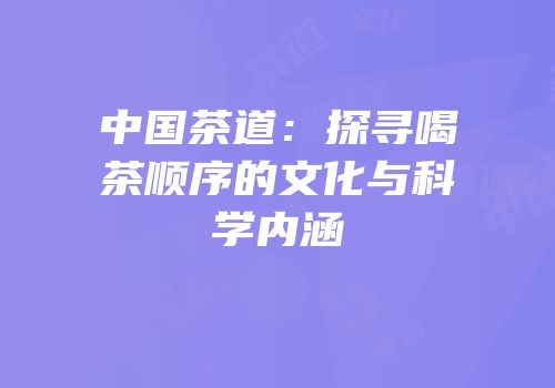 中国茶道：探寻喝茶顺序的文化与科学内涵