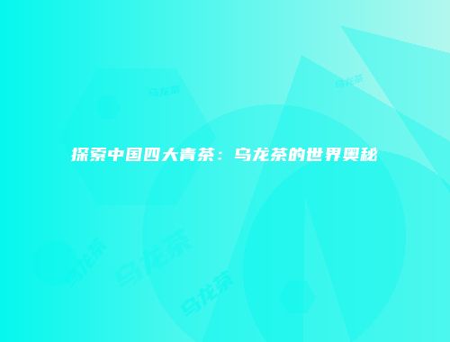 探索中国四大青茶：乌龙茶的世界奥秘