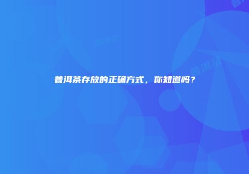 普洱茶存放的正确方式，你知道吗？