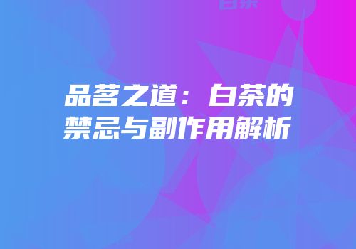 品茗之道：白茶的禁忌与副作用解析
