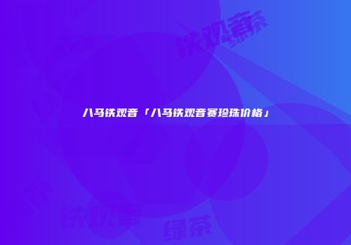八马铁观音「八马铁观音赛珍珠价格」
