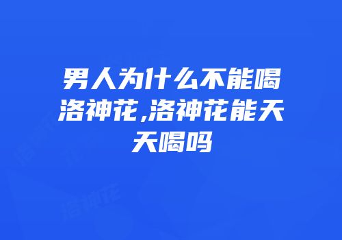 男人为什么不能喝洛神花,洛神花能天天喝吗