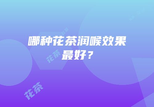 哪种花茶润喉效果最好？