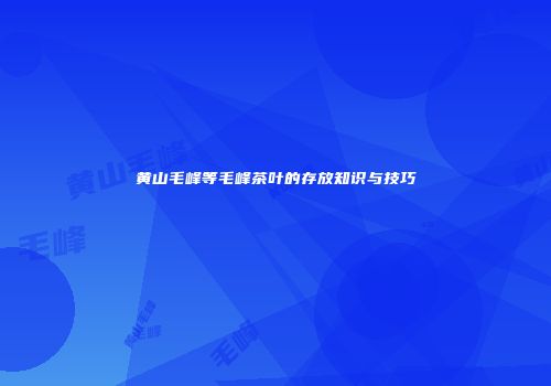 黄山毛峰等毛峰茶叶的存放知识与技巧