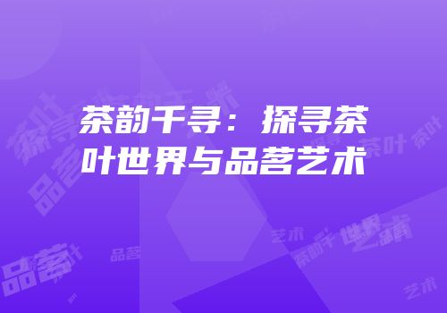 茶韵千寻：探寻茶叶世界与品茗艺术