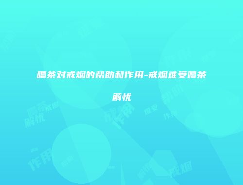 喝茶对戒烟的帮助和作用-戒烟难受喝茶解忧