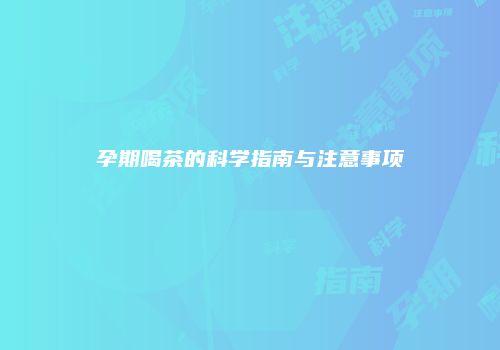 孕期喝茶的科学指南与注意事项