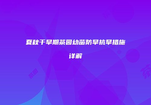 夏秋干旱期茶园幼苗防旱抗旱措施详解