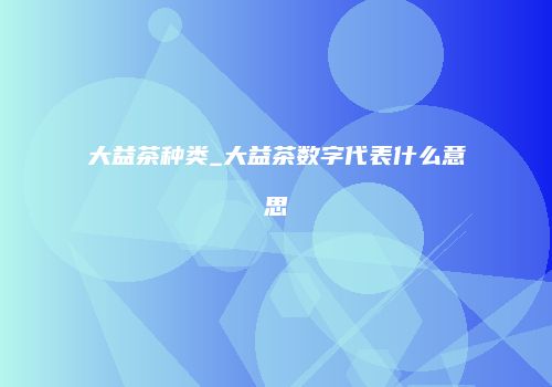 大益茶种类_大益茶数字代表什么意思