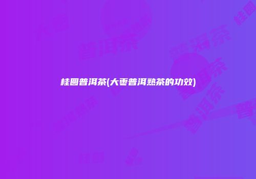 桂圆普洱茶(大枣普洱熟茶的功效)