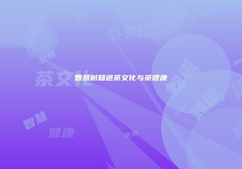 智慧树知道茶文化与茶健康