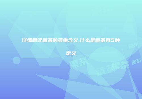 详细解读藏茶的多重含义,什么是藏茶有5种定义