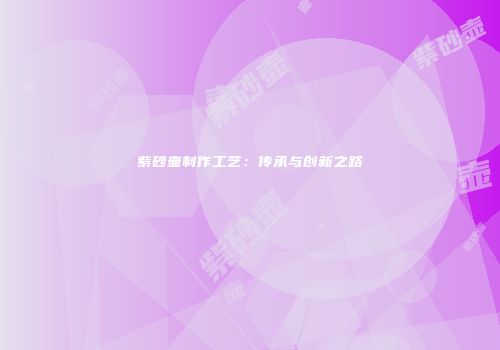 紫砂壶制作工艺：传承与创新之路