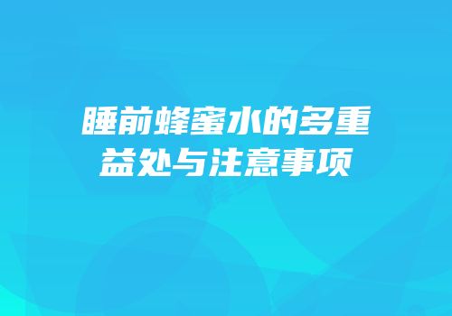睡前蜂蜜水的多重益处与注意事项