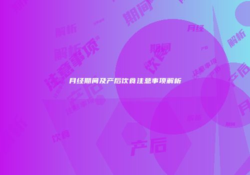 月经期间及产后饮食注意事项解析