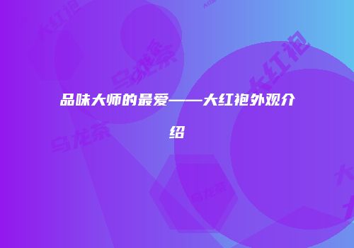 品味大师的最爱——大红袍外观介绍