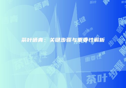 茶叶晒青：关键步骤与重要性解析