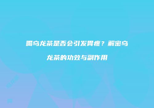 喝乌龙茶是否会引发胃疼？解密乌龙茶的功效与副作用