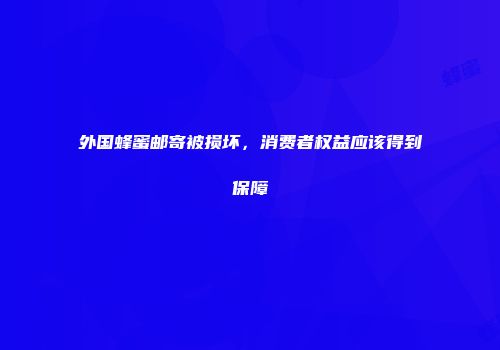 外国蜂蜜邮寄被损坏，消费者权益应该得到保障