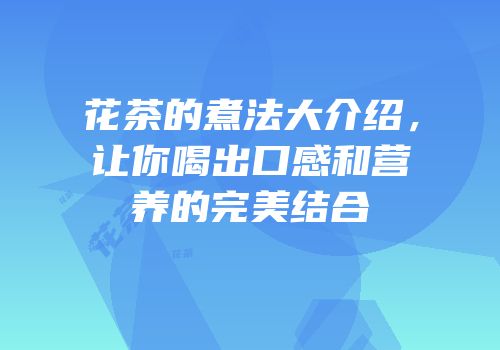 花茶的煮法大介绍，让你喝出口感和营养的完美结合