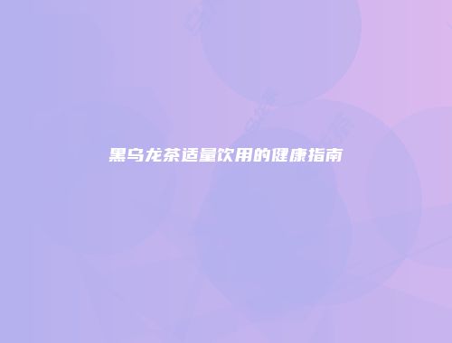 黑乌龙茶适量饮用的健康指南