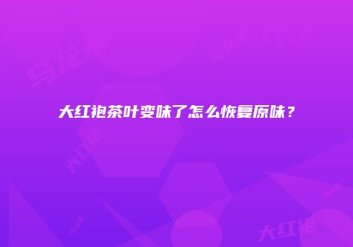 大红袍茶叶变味了怎么恢复原味？