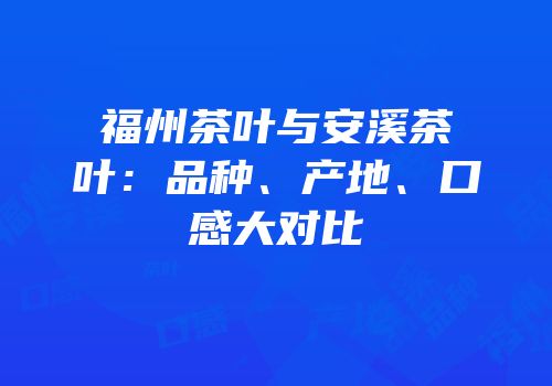 福州茶叶与安溪茶叶：品种、产地、口感大对比