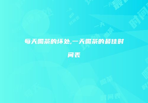 每天喝茶的坏处,一天喝茶的最佳时间表