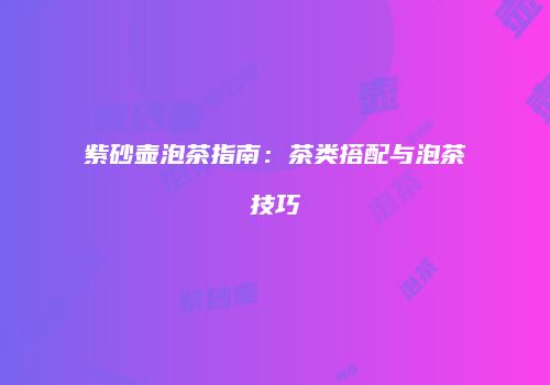 紫砂壶泡茶指南：茶类搭配与泡茶技巧