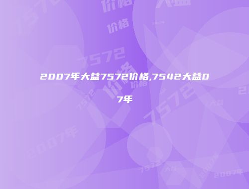 2007年大益7572价格,7542大益07年