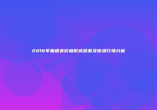 2016年碧螺春价格形成因素及市场行情分析