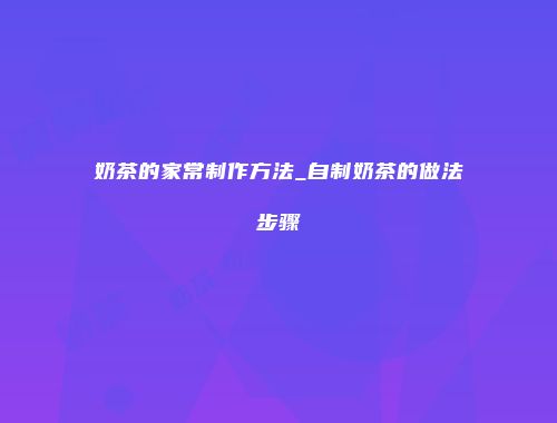 奶茶的家常制作方法_自制奶茶的做法步骤