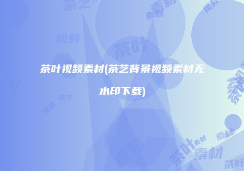 茶叶视频素材(茶艺背景视频素材无水印下载)