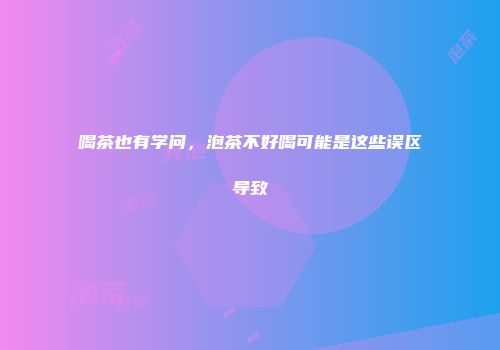 喝茶也有学问，泡茶不好喝可能是这些误区导致