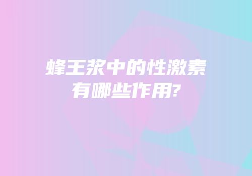 蜂王浆中的性激素有哪些作用?