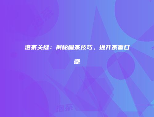 泡茶关键：揭秘醒茶技巧，提升茶香口感