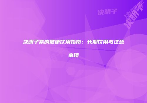 决明子茶的健康饮用指南：长期饮用与注意事项