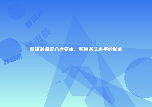 普洱茶品鉴八大要点：解锁茶艺高手的秘密