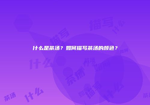 什么是茶汤？如何描写茶汤的颜色？