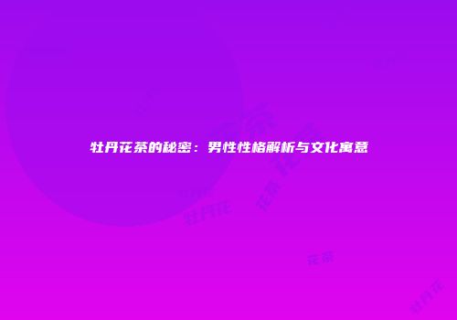 牡丹花茶的秘密：男性性格解析与文化寓意